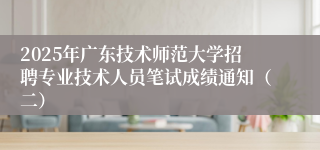 2025年广东技术师范大学招聘专业技术人员笔试成绩通知（二）