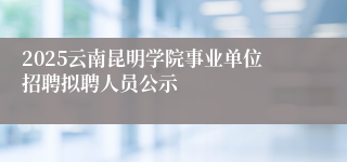 2025云南昆明学院事业单位招聘拟聘人员公示