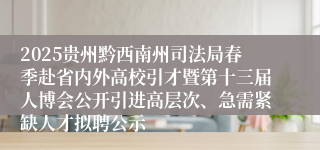 2025贵州黔西南州司法局春季赴省内外高校引才暨第十三届人博会公开引进高层次、急需紧缺人才拟聘公示