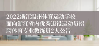 2022浙江温州体育运动学校面向浙江省内优秀退役运动员招聘体育专业教练员2人公告