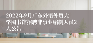 2022年9月广东外语外贸大学图书馆招聘非事业编制人员2人公告