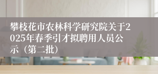 攀枝花市农林科学研究院关于2025年春季引才拟聘用人员公示（第二批）