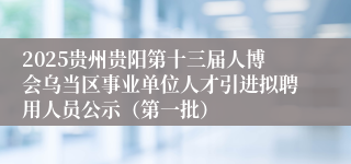 2025贵州贵阳第十三届人博会乌当区事业单位人才引进拟聘用人员公示（第一批）