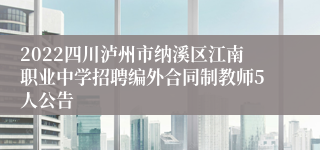 2022四川泸州市纳溪区江南职业中学招聘编外合同制教师5人公告 