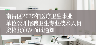 南浔区2025年医疗卫生事业单位公开招聘卫生专业技术人员资格复审及面试通知
