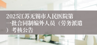 2025江苏无锡市人民医院第一批合同制编外人员（劳务派遣）考核公告