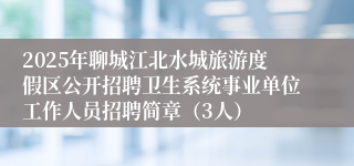 2025年聊城江北水城旅游度假区公开招聘卫生系统事业单位工作人员招聘简章（3人）