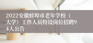 2022安徽蚌埠市老年学校（大学）工作人员特设岗位招聘94人公告