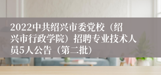2022中共绍兴市委党校（绍兴市行政学院）招聘专业技术人员5人公告（第二批）