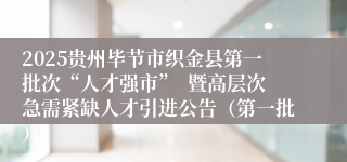 2025贵州毕节市织金县第一批次“人才强市”  暨高层次急需紧缺人才引进公告（第一批）