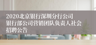 2020北京银行深圳分行公司银行部公司营销团队负责人社会招聘公告