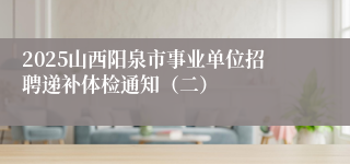 2025山西阳泉市事业单位招聘递补体检通知（二）
