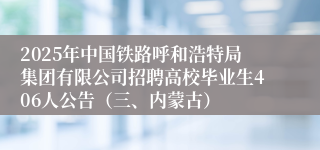 2025年中国铁路呼和浩特局集团有限公司招聘高校毕业生406人公告（三、内蒙古）