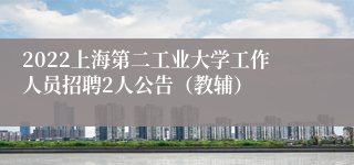 2022上海第二工业大学工作人员招聘2人公告（教辅）