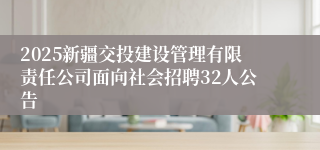 2025新疆交投建设管理有限责任公司面向社会招聘32人公告