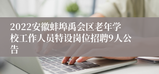 2022安徽蚌埠禹会区老年学校工作人员特设岗位招聘9人公告