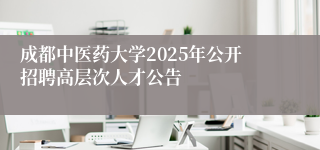 成都中医药大学2025年公开招聘高层次人才公告