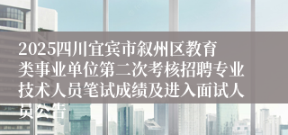2025四川宜宾市叙州区教育类事业单位第二次考核招聘专业技术人员笔试成绩及进入面试人员公告