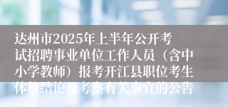 达州市2025年上半年公开考试招聘事业单位工作人员（含中小学教师）报考开江县职位考生体检结论及考察有关事宜的公告
