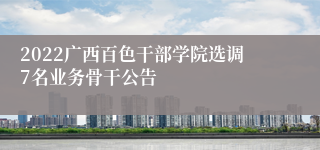 2022广西百色干部学院选调7名业务骨干公告