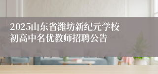 2025山东省潍坊新纪元学校初高中名优教师招聘公告
