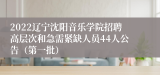 2022辽宁沈阳音乐学院招聘高层次和急需紧缺人员44人公告（第一批）