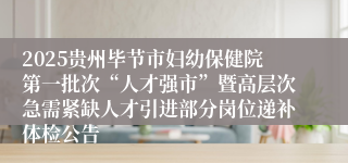 2025贵州毕节市妇幼保健院第一批次“人才强市”暨高层次急需紧缺人才引进部分岗位递补体检公告
