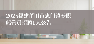 2025福建莆田市忠门镇专职船管员招聘1人公告