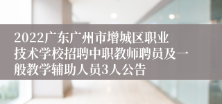 2022广东广州市增城区职业技术学校招聘中职教师聘员及一般教学辅助人员3人公告