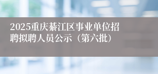 2025重庆綦江区事业单位招聘拟聘人员公示（第六批）