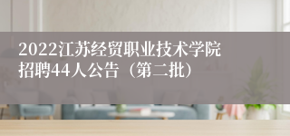 2022江苏经贸职业技术学院招聘44人公告（第二批）