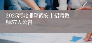 2025河北邯郸武安市招聘教师57人公告