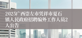 2025广西崇左市凭祥市夏石镇人民政府招聘编外工作人员2人公告