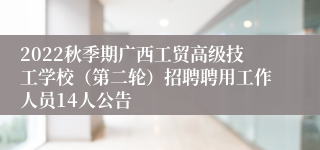 2022秋季期广西工贸高级技工学校（第二轮）招聘聘用工作人员14人公告