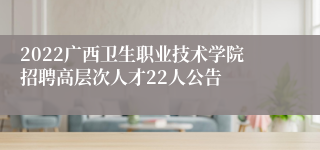 2022广西卫生职业技术学院招聘高层次人才22人公告