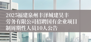 2025福建泉州丰泽城建昊丰劳务有限公司招聘国有企业项目制周期性人员10人公告