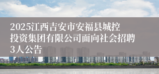 2025江西吉安市安福县城控投资集团有限公司面向社会招聘3人公告