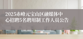 2025赤峰元宝山区融媒体中心招聘5名聘用制工作人员公告