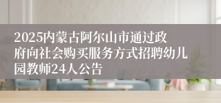 2025内蒙古阿尔山市通过政府向社会购买服务方式招聘幼儿园教师24人公告