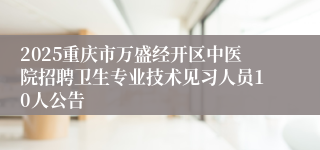 2025重庆市万盛经开区中医院招聘卫生专业技术见习人员10人公告