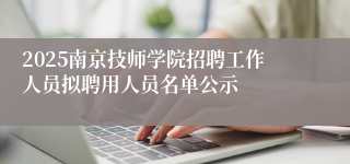 2025南京技师学院招聘工作人员拟聘用人员名单公示