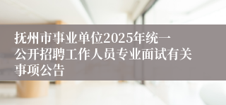 抚州市事业单位2025年统一公开招聘工作人员专业面试有关事项公告 