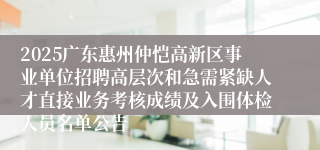 2025广东惠州仲恺高新区事业单位招聘高层次和急需紧缺人才直接业务考核成绩及入围体检人员名单公告