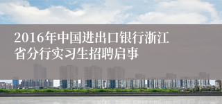 2016年中国进出口银行浙江省分行实习生招聘启事