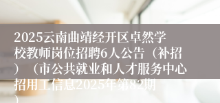 2025云南曲靖经开区卓然学校教师岗位招聘6人公告（补招）（市公共就业和人才服务中心招用工信息2025年第82期）