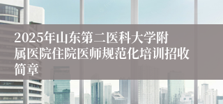 2025年山东第二医科大学附属医院住院医师规范化培训招收简章