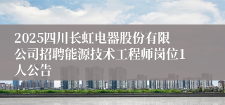 2025四川长虹电器股份有限公司招聘能源技术工程师岗位1人公告