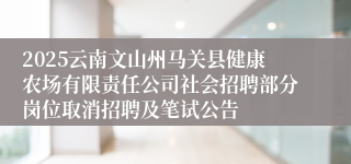 2025云南文山州马关县健康农场有限责任公司社会招聘部分岗位取消招聘及笔试公告