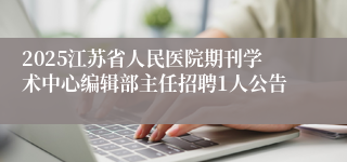 2025江苏省人民医院期刊学术中心编辑部主任招聘1人公告