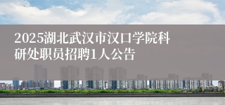 2025湖北武汉市汉口学院科研处职员招聘1人公告